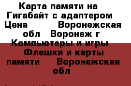 Карта памяти на 16 Гигабайт с адаптером › Цена ­ 800 - Воронежская обл., Воронеж г. Компьютеры и игры » Флешки и карты памяти   . Воронежская обл.